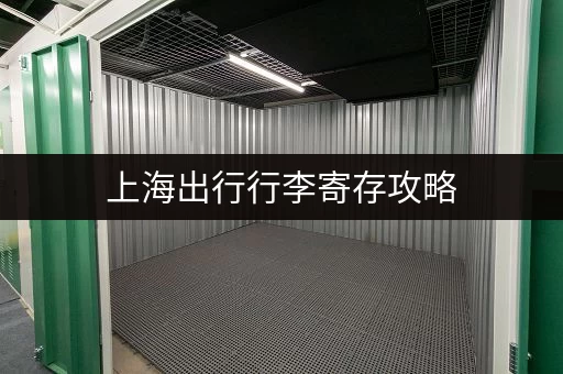 上海出行行李寄存攻略，玩转上海更轻松便捷！