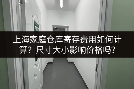 上海家庭仓库寄存费用如何计算？尺寸大小影响价格吗？