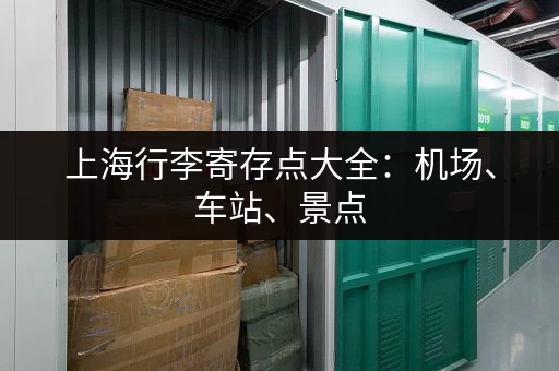 上海行李寄存点大全：机场、车站、景点，总有一家适合你