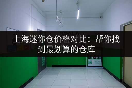 上海迷你仓价格对比：帮你找到最划算的仓库