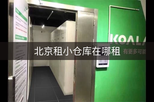北京租小仓库在哪租，北京 小仓库出租