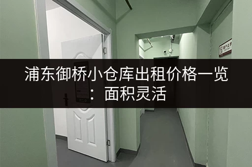 浦东御桥小仓库出租价格一览：面积灵活，租金优惠！