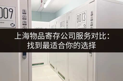 上海物品寄存公司服务对比：找到最适合你的选择
