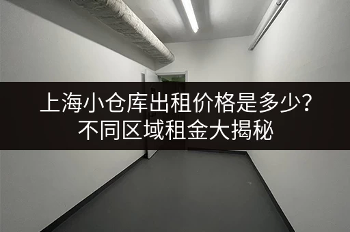 上海小仓库出租价格是多少？不同区域租金大揭秘