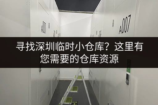 寻找深圳临时小仓库？这里有您需要的仓库资源