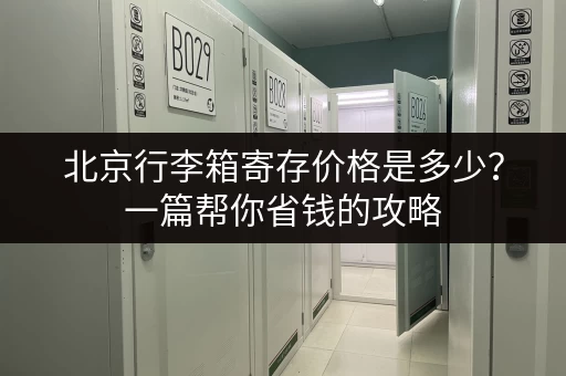 北京行李箱寄存价格是多少？一篇帮你省钱的攻略