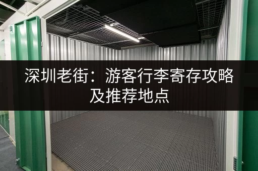 深圳老街：游客行李寄存攻略及推荐地点