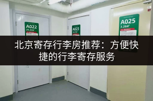 北京寄存行李房推荐：方便快捷的行李寄存服务，轻松游玩北京！