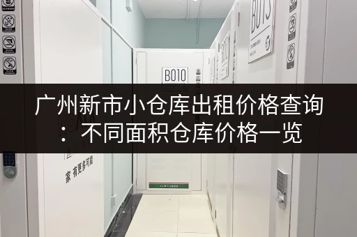 广州新市小仓库出租价格查询：不同面积仓库价格一览