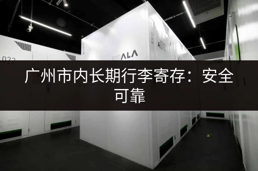 广州市内长期行李寄存：安全可靠，多种选择