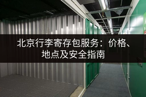北京行李寄存包服务：价格、地点及安全指南