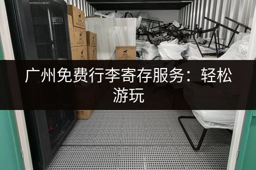 广州免费行李寄存服务：轻松游玩，解放双手