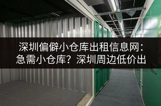 深圳偏僻小仓库出租信息网：急需小仓库？深圳周边低价出租信息都在这里！