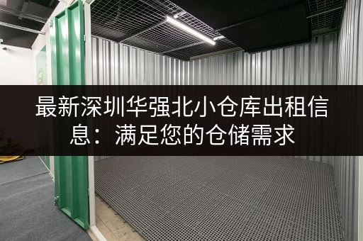 最新深圳华强北小仓库出租信息：满足您的仓储需求
