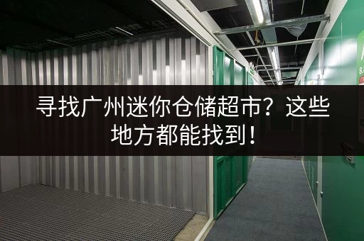 寻找广州迷你仓储超市？这些地方都能找到！