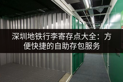 深圳地铁行李寄存点大全：方便快捷的自助存包服务