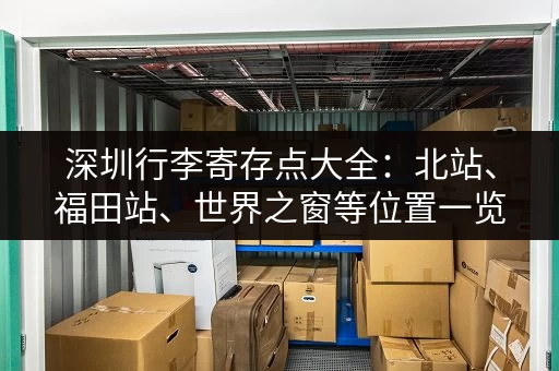 深圳行李寄存点大全：北站、福田站、世界之窗等位置一览