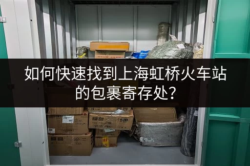 如何快速找到上海虹桥火车站的包裹寄存处？
