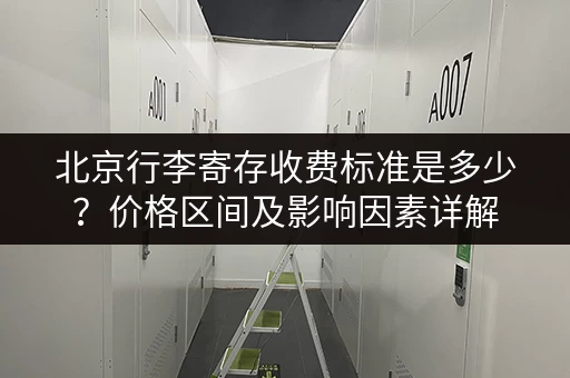 北京行李寄存收费标准是多少？价格区间及影响因素详解