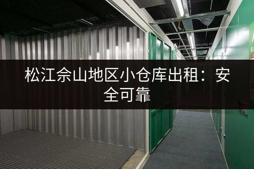 松江佘山地区小仓库出租：安全可靠，交通便利，拎包入住