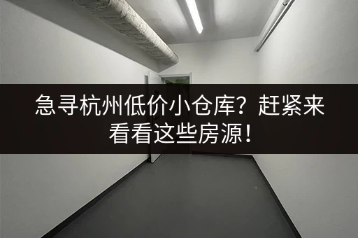 急寻杭州低价小仓库？赶紧来看看这些房源！