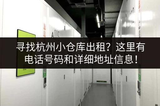 寻找杭州小仓库出租？这里有电话号码和详细地址信息！