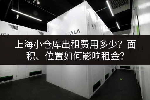 上海小仓库出租费用多少？面积、位置如何影响租金？