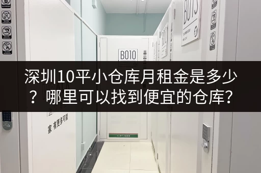 深圳10平小仓库月租金是多少？哪里可以找到便宜的仓库？
