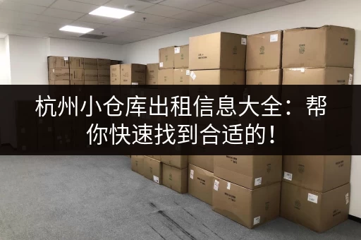 杭州小仓库出租信息大全：帮你快速找到合适的！