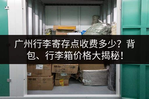 广州行李寄存点收费多少？背包、行李箱价格大揭秘！