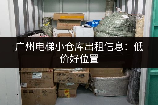 广州电梯小仓库出租信息：低价好位置，多种面积任你选