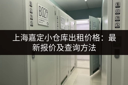 上海嘉定小仓库出租价格：最新报价及查询方法