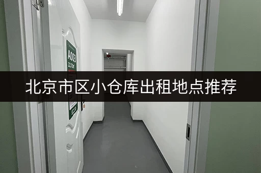 北京市区小仓库出租地点推荐，满足各种需求