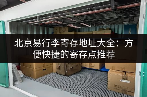 北京易行李寄存地址大全：方便快捷的寄存点推荐