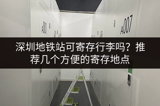 深圳地铁站可寄存行李吗？推荐几个方便的寄存地点
