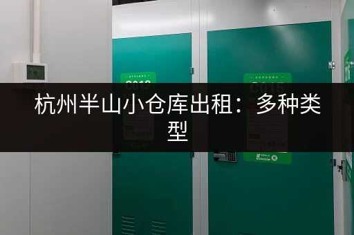 杭州半山小仓库出租：多种类型，满足您的仓储需求