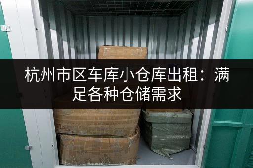 杭州市区车库小仓库出租：满足各种仓储需求，价格实惠