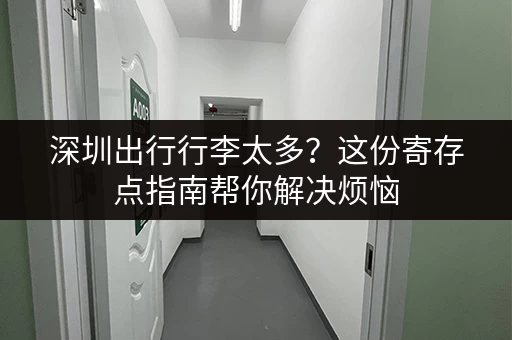 深圳出行行李太多？这份寄存点指南帮你解决烦恼