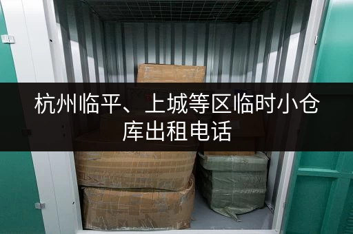 杭州临平、上城等区临时小仓库出租电话，方便快捷