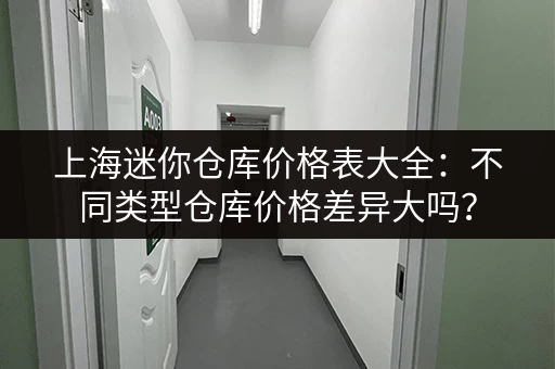 上海迷你仓库价格表大全：不同类型仓库价格差异大吗？
