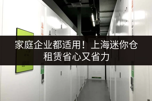 家庭企业都适用！上海迷你仓租赁省心又省力