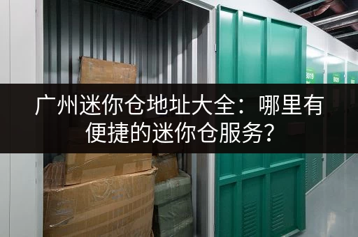 广州迷你仓地址大全：哪里有便捷的迷你仓服务？