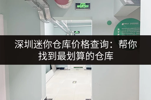 深圳迷你仓库价格查询：帮你找到最划算的仓库