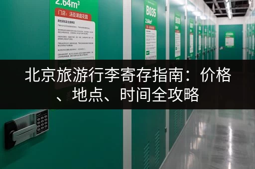 北京旅游行李寄存指南：价格、地点、时间全攻略