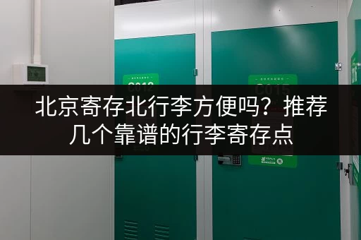 北京寄存北行李方便吗？推荐几个靠谱的行李寄存点
