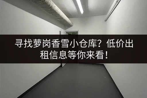 寻找萝岗香雪小仓库？低价出租信息等你来看！