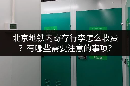 北京地铁内寄存行李怎么收费？有哪些需要注意的事项？