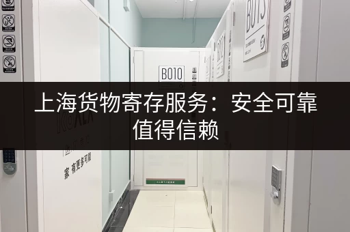 上海货物寄存服务：安全可靠值得信赖