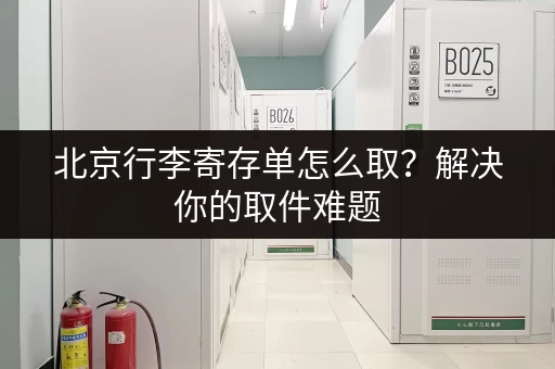 北京行李寄存单怎么取？解决你的取件难题