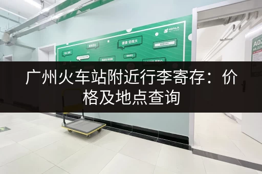 广州火车站附近行李寄存：价格及地点查询